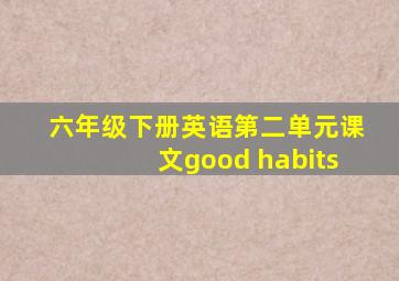 六年级下册英语第二单元课文good habits